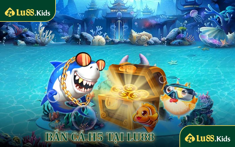 Bắn cá H5 tại LU88