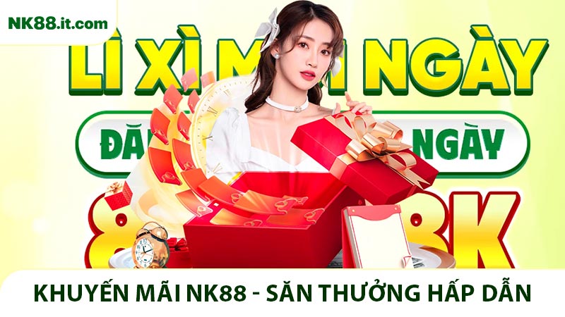 Khuyến Mãi NK88 - Săn Thưởng Với Nhiều Chương Trình Hot
